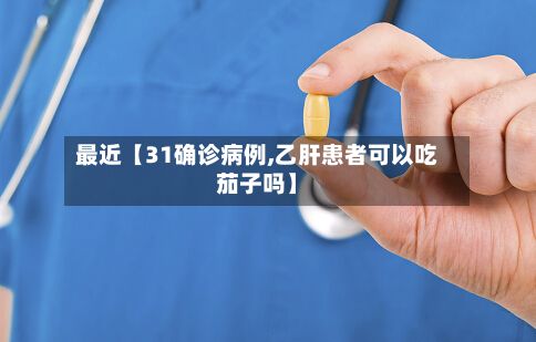 最近【31确诊病例,乙肝患者可以吃茄子吗】